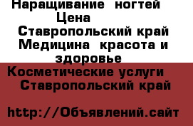 Наращивание  ногтей  › Цена ­ 500 - Ставропольский край Медицина, красота и здоровье » Косметические услуги   . Ставропольский край